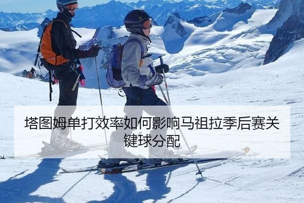 塔图姆单打效率如何影响马祖拉季后赛关键球分配
